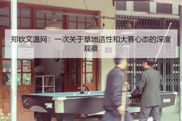 郑钦文温网：一次关于草地适性和大赛心态的深度观察